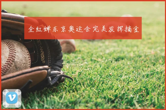 全红婵东京奥运会完美发挥摘金