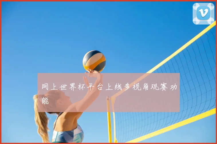 网上世界杯平台上线多视角观赛功能