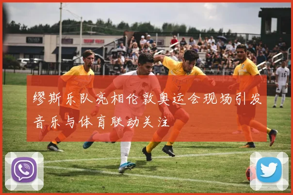 缪斯乐队亮相伦敦奥运会现场引发音乐与体育联动关注